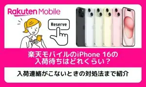 楽天モバイルのiPhone 16の入荷待ちはどれくらい？入荷連絡がこないときの対処法まで紹介